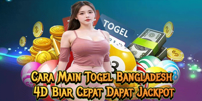 Cara Main Togel Bangladesh 4D Biar Cepat Dapat Jackpot